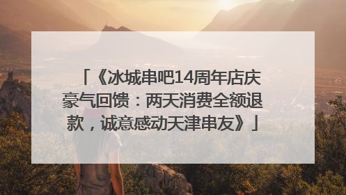 《冰城串吧14周年店庆豪气回馈：两天消费全额退款，诚意感动天津串友》