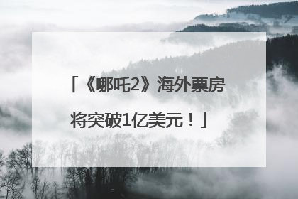 《哪吒2》海外票房将突破1亿美元！