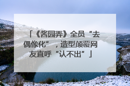 《酱园弄》全员“去偶像化”，造型颠覆网友直呼“认不出”