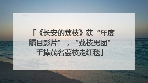 《长安的荔枝》获“年度瞩目影片”，“荔枝男团”手捧茂名荔枝走红毯