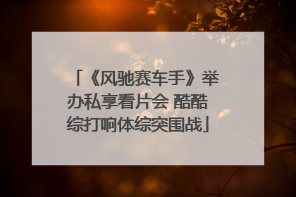 《风驰赛车手》举办私享看片会 酷酷综打响体综突围战