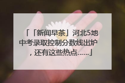 「新闻早茶」河北5地中考录取控制分数线出炉，还有这些热点……