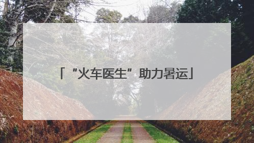 “火车医生”助力暑运