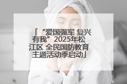 “爱国强军 复兴有我”2025年松江区 全民国防教育主题活动季启动