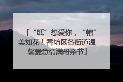 “纸”想爱你，“帽”美如花！香坊区各街道温馨爱意情满母亲节