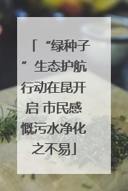 “绿种子”生态护航行动在昆开启 市民感慨污水净化之不易