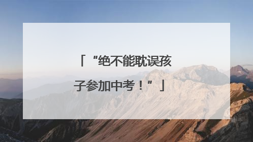“绝不能耽误孩子参加中考！”