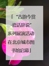 “古韵今赏·瓷话辞说”系列展演活动在北京城市图书馆启幕
