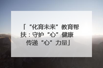 “化育未来”教育帮扶：守护“心”健康 传递“心”力量
