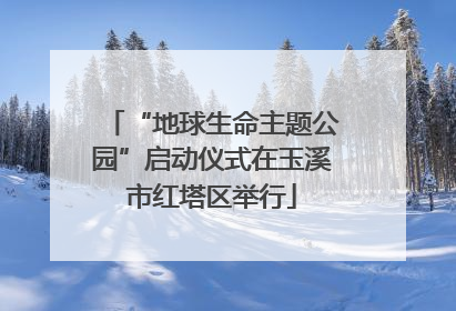 “地球生命主题公园”启动仪式在玉溪市红塔区举行