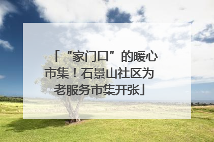 “家门口”的暖心市集！石景山社区为老服务市集开张