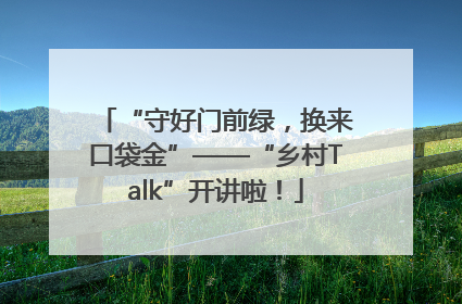 “守好门前绿，换来口袋金”——“乡村Talk”开讲啦！