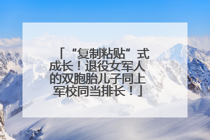 “复制粘贴”式成长！退役女军人的双胞胎儿子同上军校同当排长！