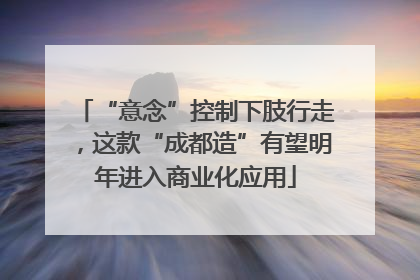 “意念”控制下肢行走，这款“成都造”有望明年进入商业化应用