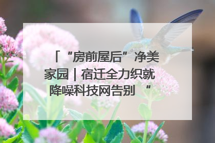 “房前屋后”净美家园｜宿迁全力织就降噪科技网告别 “声” 烦恼