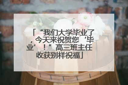 “我们大学毕业了，今天来祝贺您‘毕业’！”高三班主任收获别样祝福