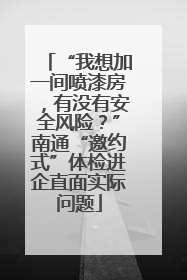 “我想加一间喷漆房，有没有安全风险？”南通“邀约式”体检进企直面实际问题