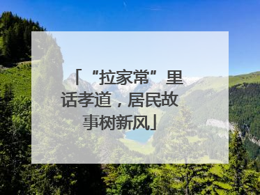 “拉家常”里话孝道，居民故事树新风
