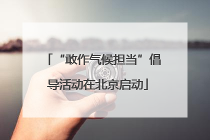 “敢作气候担当”倡导活动在北京启动
