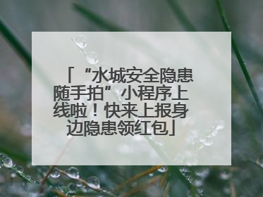 “水城安全隐患随手拍”小程序上线啦！快来上报身边隐患领红包