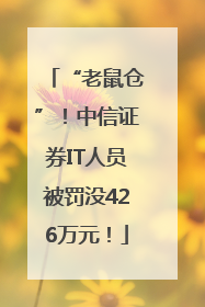 “老鼠仓”！中信证券IT人员被罚没426万元！