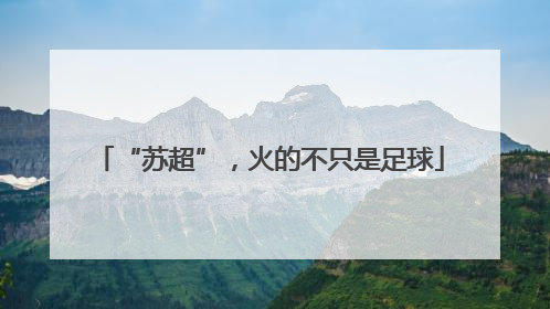 “苏超”，火的不只是足球