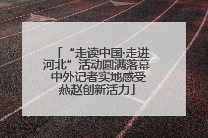 “走读中国·走进河北”活动圆满落幕 中外记者实地感受燕赵创新活力