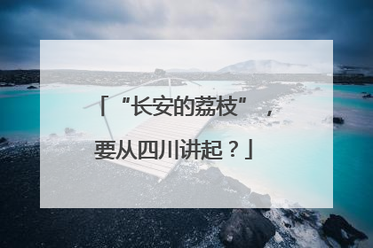 “长安的荔枝”，要从四川讲起？