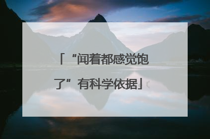 “闻着都感觉饱了”有科学依据