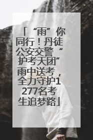 “雨”你同行！丹徒公安交警“护考天团”雨中送考，全力守护1277名考生追梦路