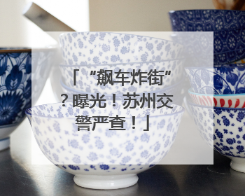 “飙车炸街”？曝光！苏州交警严查！
