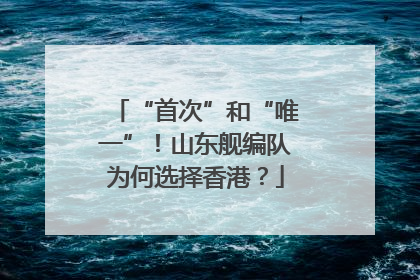 “首次”和“唯一”！山东舰编队为何选择香港？