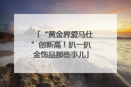 “黄金界爱马仕”创新高！扒一扒金饰品那些事儿