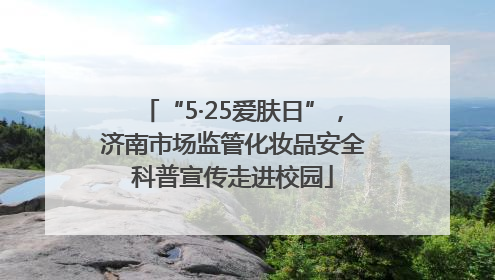“5·25爱肤日”，济南市场监管化妆品安全科普宣传走进校园