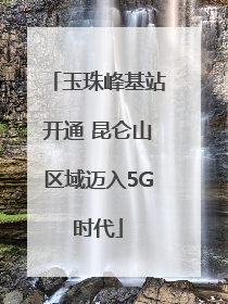 玉珠峰基站开通 昆仑山区域迈入5G时代