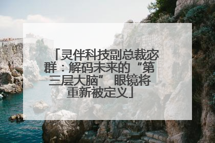 灵伴科技副总裁宓群：解码未来的“第三层大脑” 眼镜将重新被定义