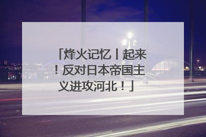 烽火记忆丨起来！反对日本帝国主义进攻河北！