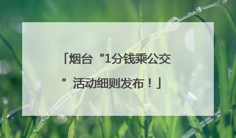 烟台“1分钱乘公交”活动细则发布！