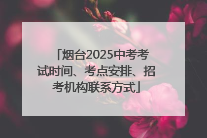 烟台2025中考考试时间、考点安排、招考机构联系方式