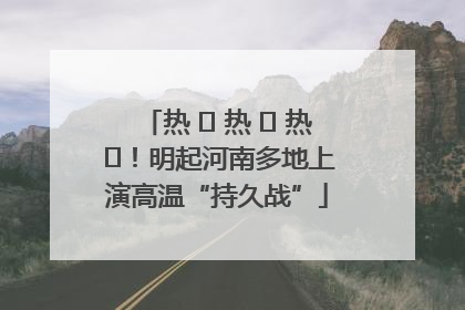 热 ҈ 热 ҈ 热 ҈！明起河南多地上演高温“持久战”