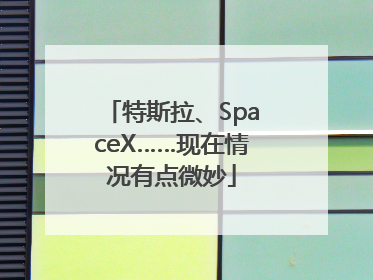 特斯拉、SpaceX……现在情况有点微妙