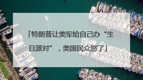特朗普让美军给自己办“生日派对”，美国民众怒了