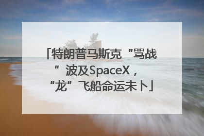 特朗普马斯克“骂战”波及SpaceX，“龙”飞船命运未卜
