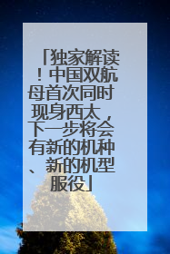 独家解读！中国双航母首次同时现身西太，下一步将会有新的机种、新的机型服役