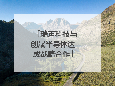瑞声科技与创晟半导体达成战略合作