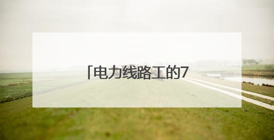 电力线路工的72时辰：爬陡坡钻隧道，还有其它