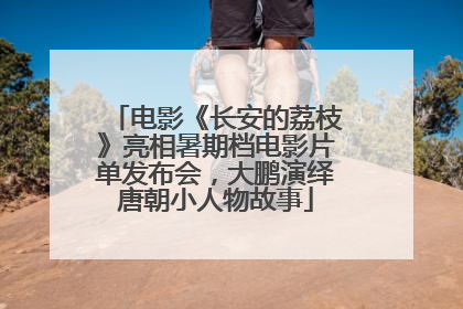 电影《长安的荔枝》亮相暑期档电影片单发布会，大鹏演绎唐朝小人物故事