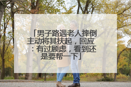 男子路遇老人摔倒主动将其扶起，回应：有过顾虑，看到还是要帮一下