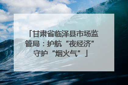 甘肃省临泽县市场监管局：护航“夜经济” 守护“烟火气”