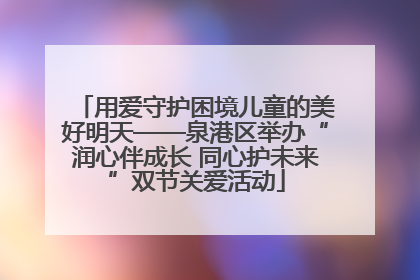 用爱守护困境儿童的美好明天——泉港区举办“润心伴成长 同心护未来”双节关爱活动